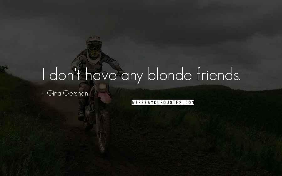 Gina Gershon Quotes: I don't have any blonde friends.