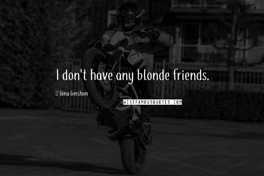 Gina Gershon Quotes: I don't have any blonde friends.