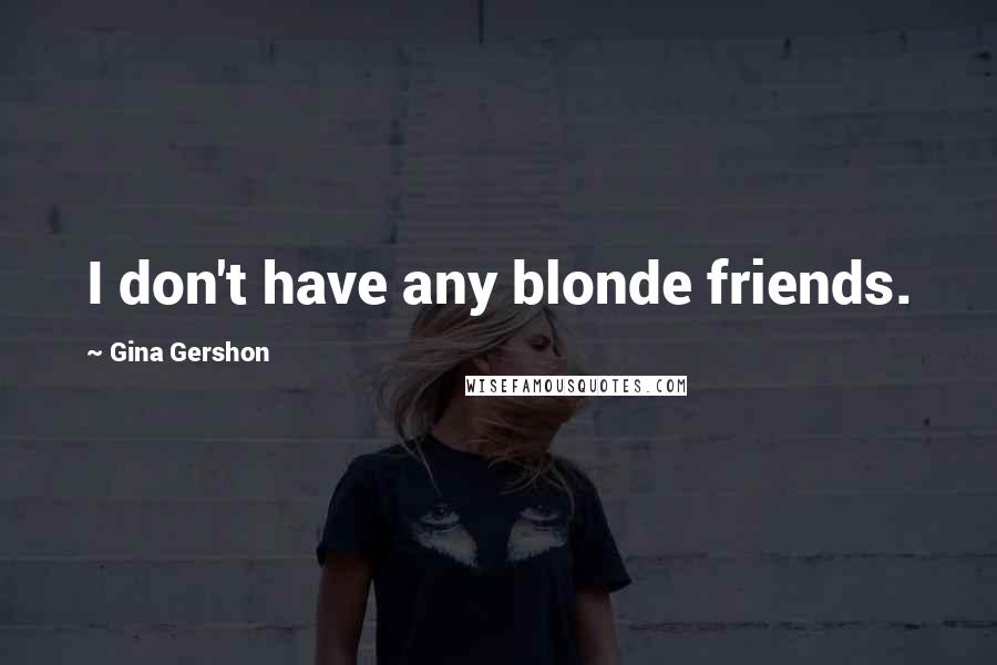 Gina Gershon Quotes: I don't have any blonde friends.