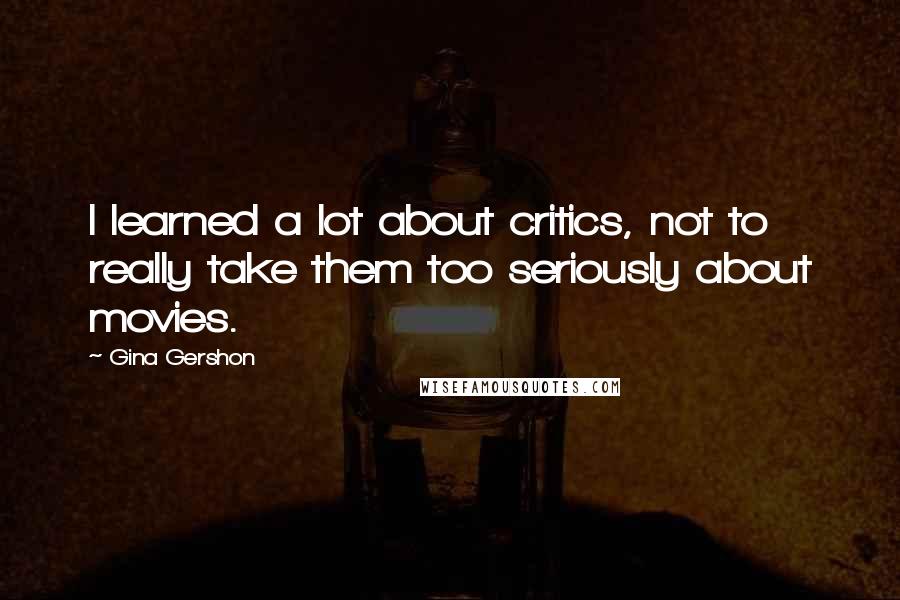 Gina Gershon Quotes: I learned a lot about critics, not to really take them too seriously about movies.