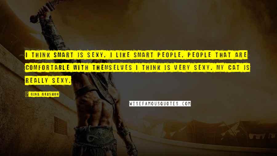 Gina Gershon Quotes: I think smart is sexy. I like smart people. People that are comfortable with themselves I think is very sexy. My cat is really sexy.