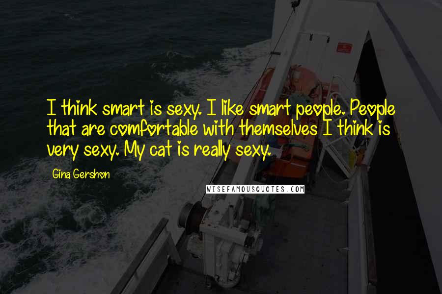 Gina Gershon Quotes: I think smart is sexy. I like smart people. People that are comfortable with themselves I think is very sexy. My cat is really sexy.