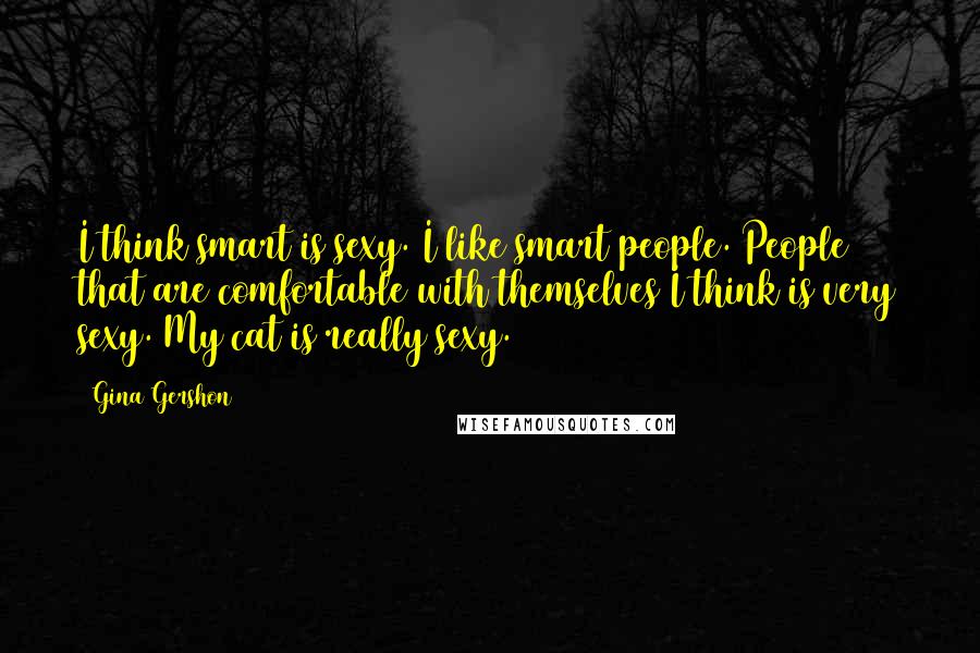 Gina Gershon Quotes: I think smart is sexy. I like smart people. People that are comfortable with themselves I think is very sexy. My cat is really sexy.
