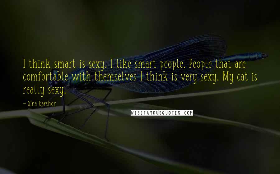 Gina Gershon Quotes: I think smart is sexy. I like smart people. People that are comfortable with themselves I think is very sexy. My cat is really sexy.