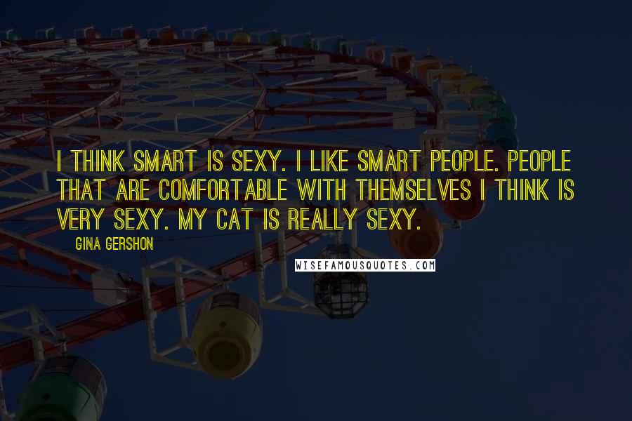 Gina Gershon Quotes: I think smart is sexy. I like smart people. People that are comfortable with themselves I think is very sexy. My cat is really sexy.