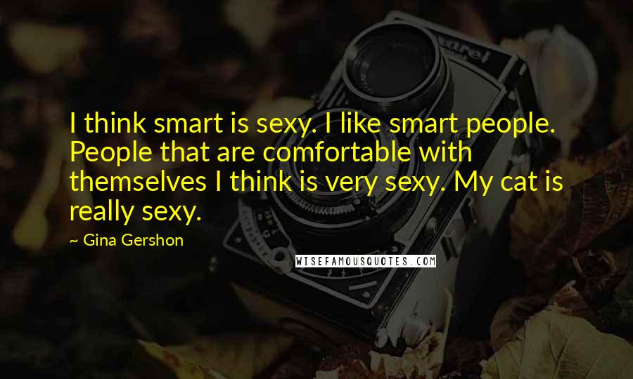 Gina Gershon Quotes: I think smart is sexy. I like smart people. People that are comfortable with themselves I think is very sexy. My cat is really sexy.