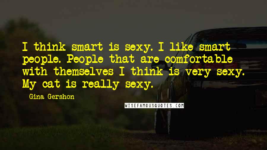 Gina Gershon Quotes: I think smart is sexy. I like smart people. People that are comfortable with themselves I think is very sexy. My cat is really sexy.