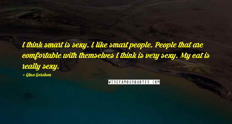 Gina Gershon Quotes: I think smart is sexy. I like smart people. People that are comfortable with themselves I think is very sexy. My cat is really sexy.
