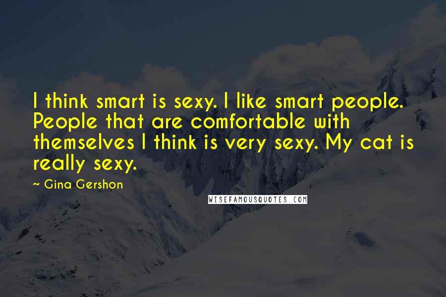 Gina Gershon Quotes: I think smart is sexy. I like smart people. People that are comfortable with themselves I think is very sexy. My cat is really sexy.