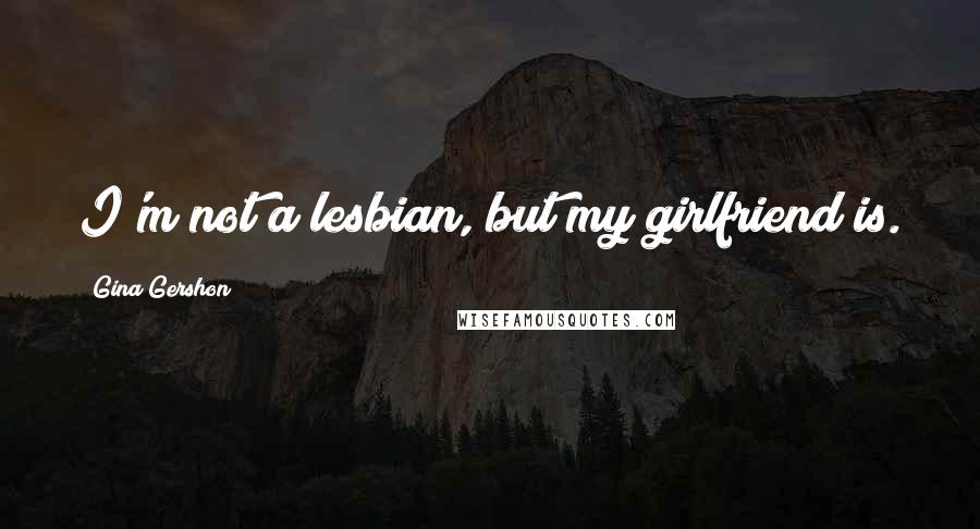 Gina Gershon Quotes: I'm not a lesbian, but my girlfriend is.