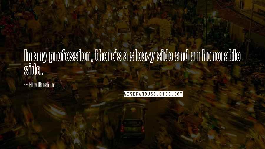 Gina Gershon Quotes: In any profession, there's a sleazy side and an honorable side.