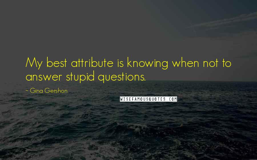 Gina Gershon Quotes: My best attribute is knowing when not to answer stupid questions.