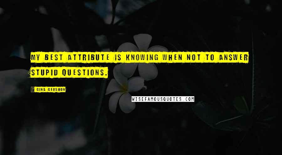 Gina Gershon Quotes: My best attribute is knowing when not to answer stupid questions.