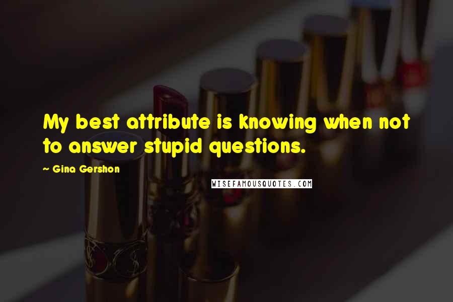 Gina Gershon Quotes: My best attribute is knowing when not to answer stupid questions.