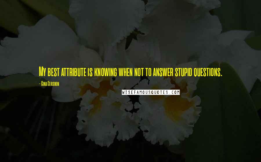 Gina Gershon Quotes: My best attribute is knowing when not to answer stupid questions.