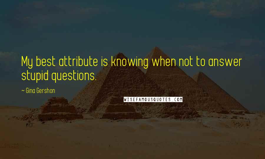 Gina Gershon Quotes: My best attribute is knowing when not to answer stupid questions.