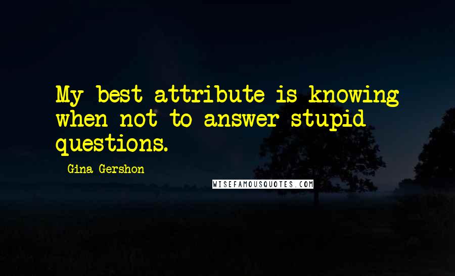 Gina Gershon Quotes: My best attribute is knowing when not to answer stupid questions.