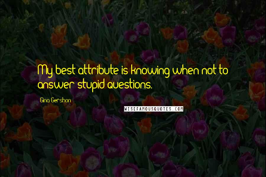 Gina Gershon Quotes: My best attribute is knowing when not to answer stupid questions.