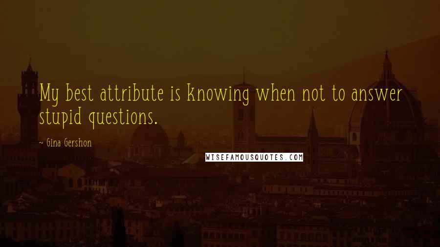 Gina Gershon Quotes: My best attribute is knowing when not to answer stupid questions.