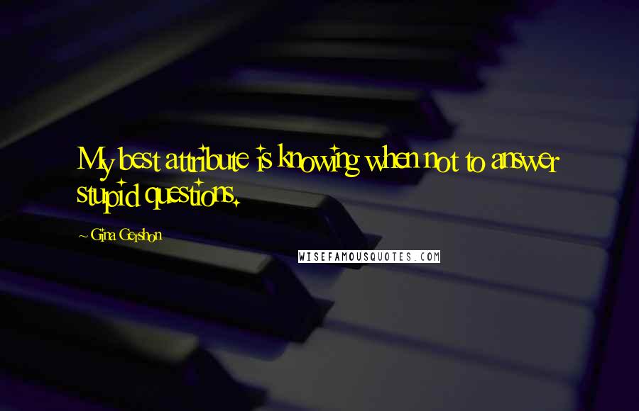 Gina Gershon Quotes: My best attribute is knowing when not to answer stupid questions.