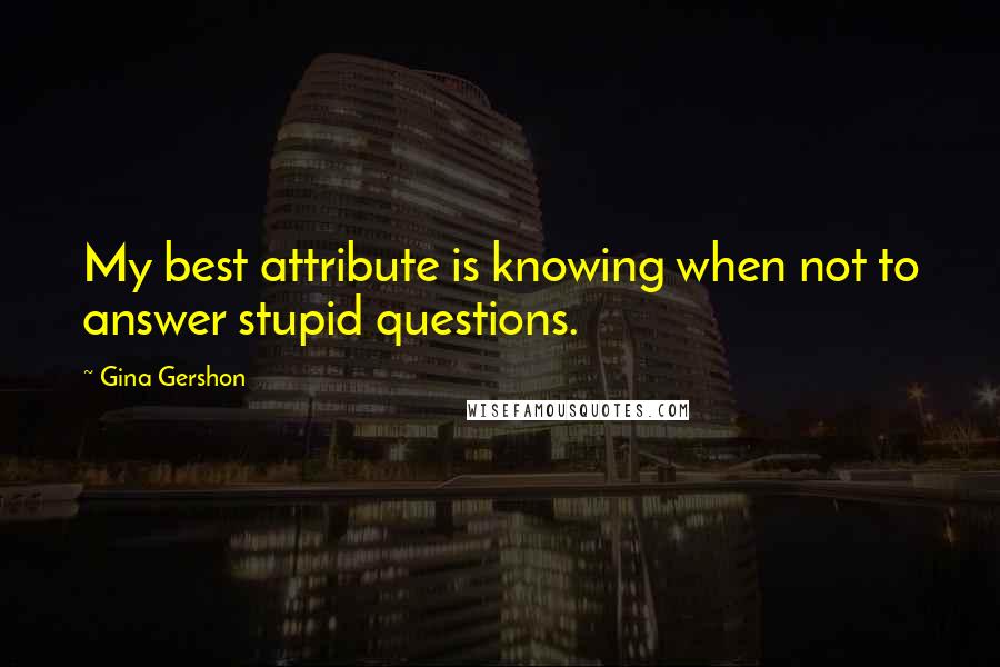 Gina Gershon Quotes: My best attribute is knowing when not to answer stupid questions.