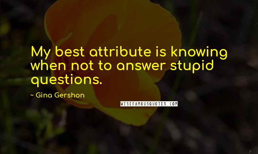 Gina Gershon Quotes: My best attribute is knowing when not to answer stupid questions.