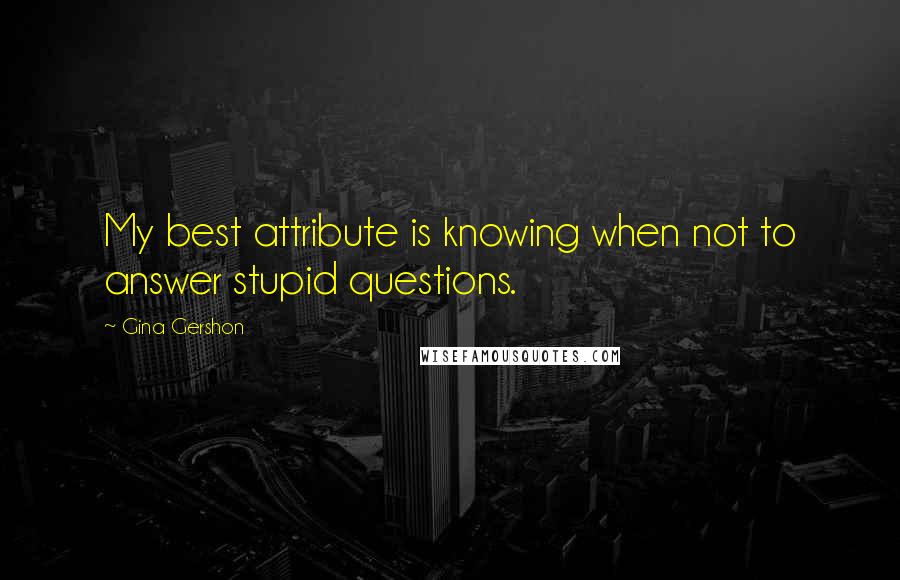 Gina Gershon Quotes: My best attribute is knowing when not to answer stupid questions.