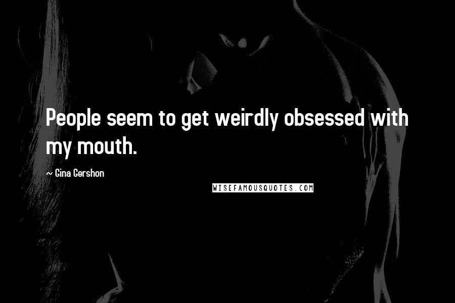 Gina Gershon Quotes: People seem to get weirdly obsessed with my mouth.