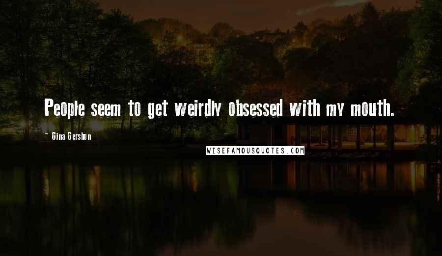 Gina Gershon Quotes: People seem to get weirdly obsessed with my mouth.