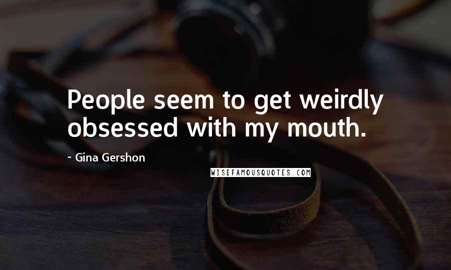 Gina Gershon Quotes: People seem to get weirdly obsessed with my mouth.