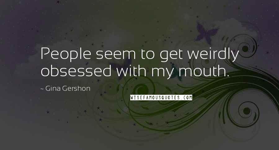 Gina Gershon Quotes: People seem to get weirdly obsessed with my mouth.