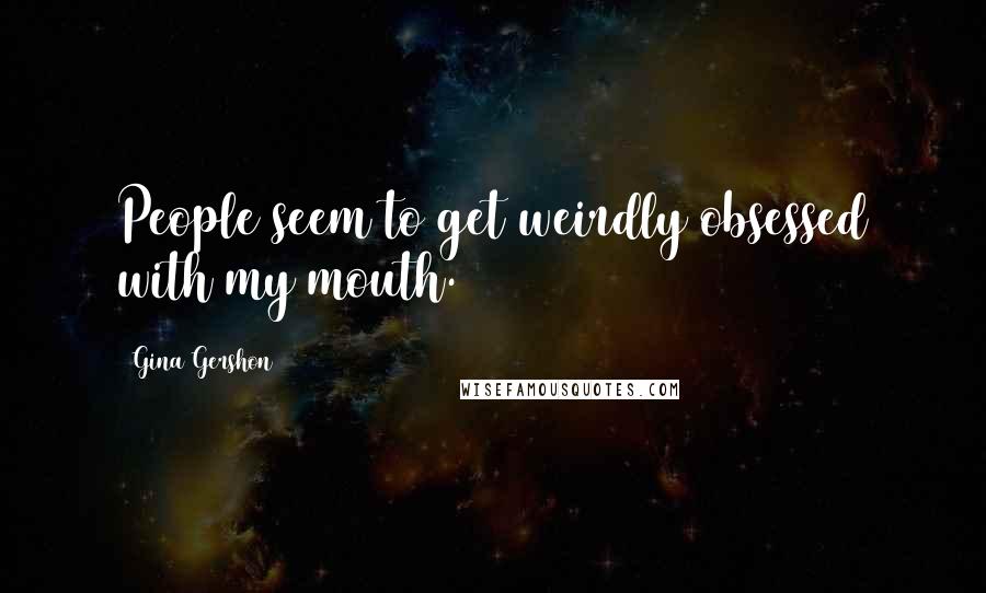 Gina Gershon Quotes: People seem to get weirdly obsessed with my mouth.