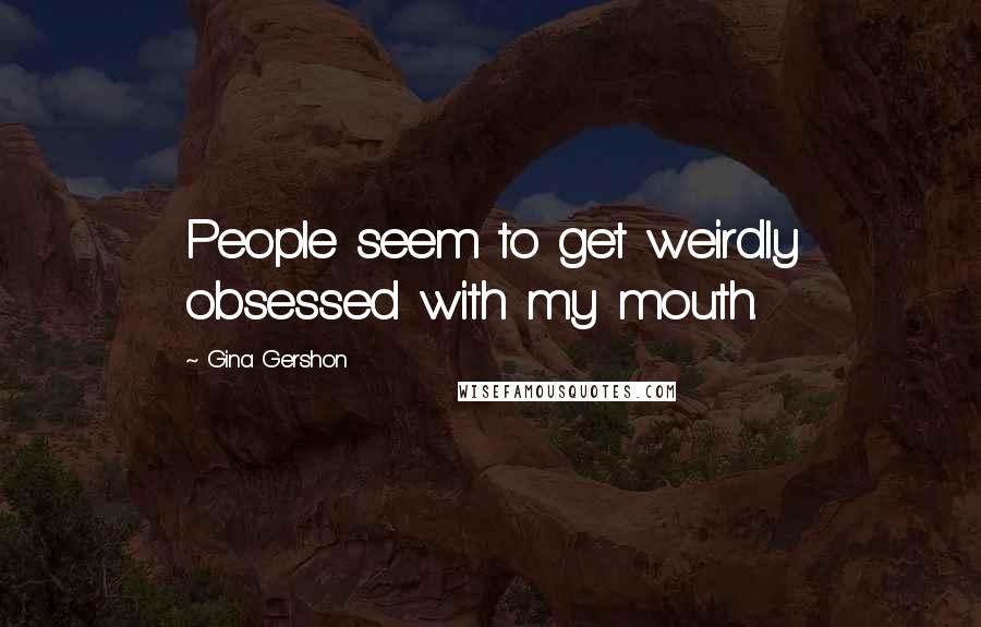 Gina Gershon Quotes: People seem to get weirdly obsessed with my mouth.