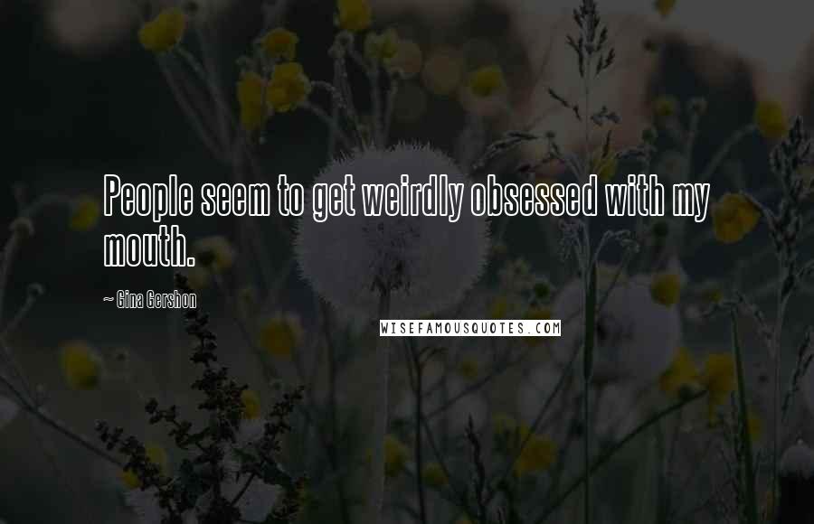 Gina Gershon Quotes: People seem to get weirdly obsessed with my mouth.