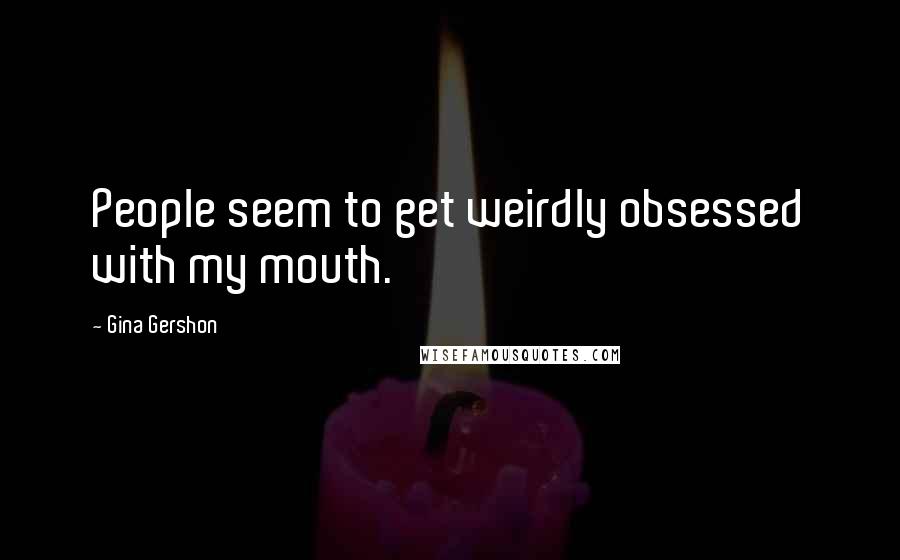 Gina Gershon Quotes: People seem to get weirdly obsessed with my mouth.