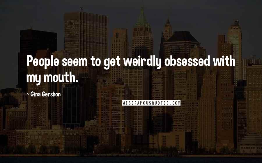 Gina Gershon Quotes: People seem to get weirdly obsessed with my mouth.