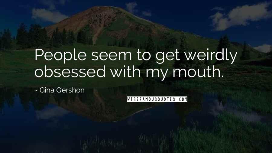 Gina Gershon Quotes: People seem to get weirdly obsessed with my mouth.