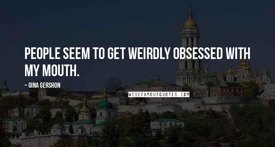 Gina Gershon Quotes: People seem to get weirdly obsessed with my mouth.