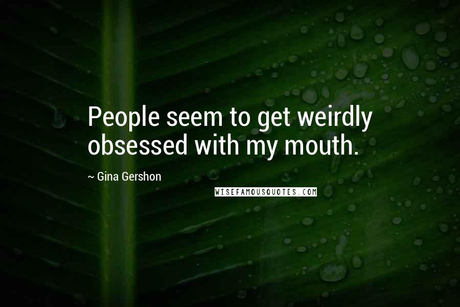 Gina Gershon Quotes: People seem to get weirdly obsessed with my mouth.