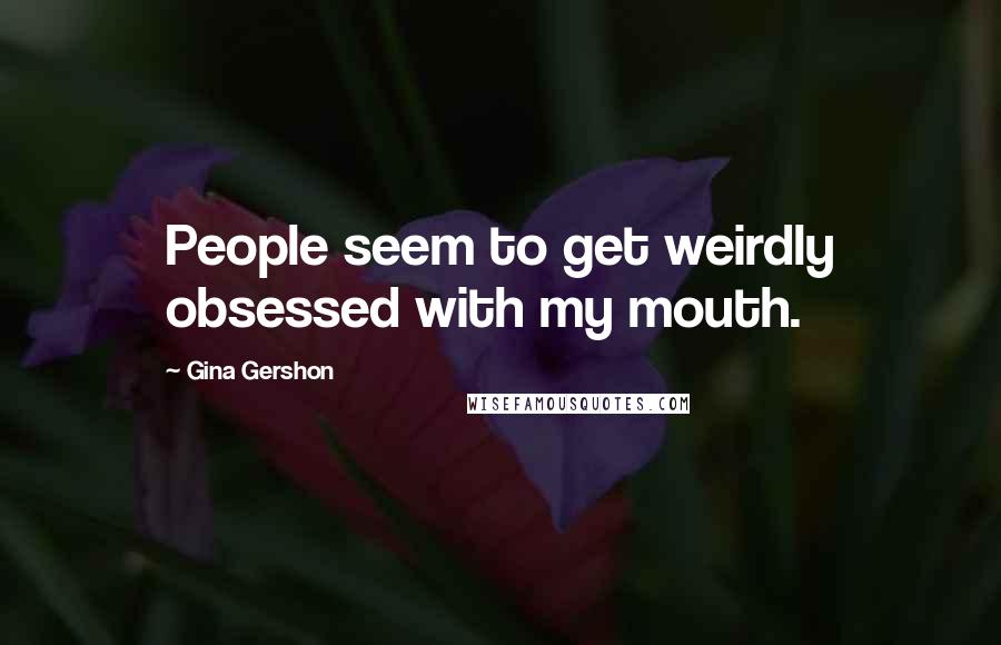 Gina Gershon Quotes: People seem to get weirdly obsessed with my mouth.