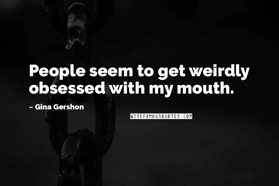 Gina Gershon Quotes: People seem to get weirdly obsessed with my mouth.