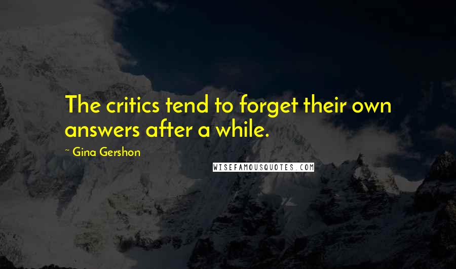 Gina Gershon Quotes: The critics tend to forget their own answers after a while.