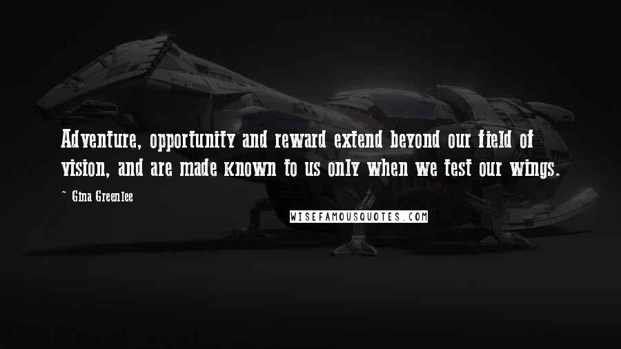 Gina Greenlee Quotes: Adventure, opportunity and reward extend beyond our field of vision, and are made known to us only when we test our wings.