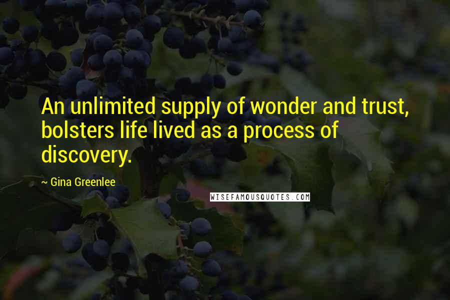 Gina Greenlee Quotes: An unlimited supply of wonder and trust, bolsters life lived as a process of discovery.