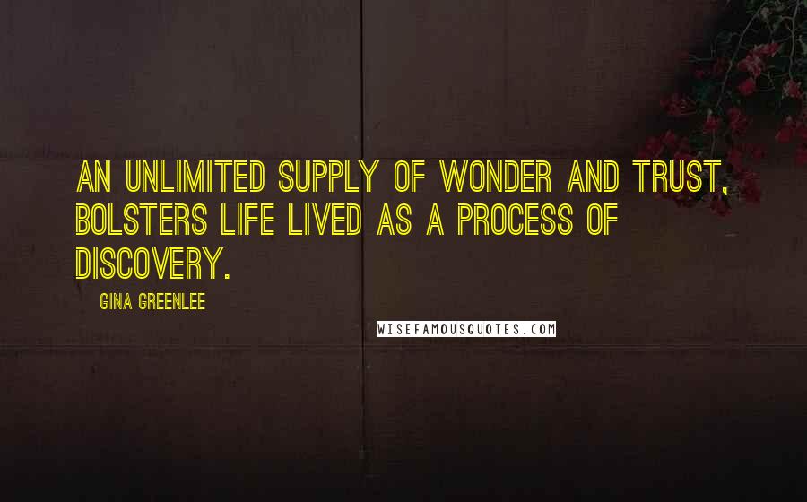 Gina Greenlee Quotes: An unlimited supply of wonder and trust, bolsters life lived as a process of discovery.