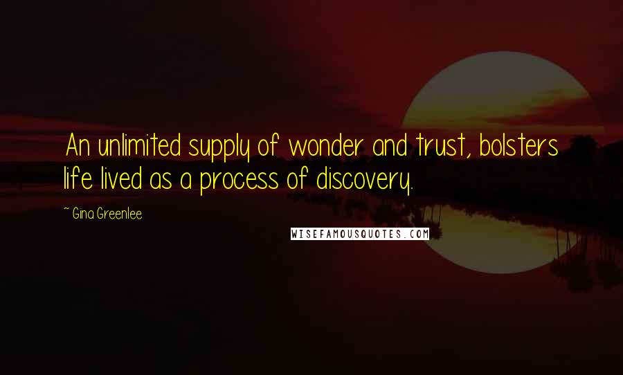 Gina Greenlee Quotes: An unlimited supply of wonder and trust, bolsters life lived as a process of discovery.
