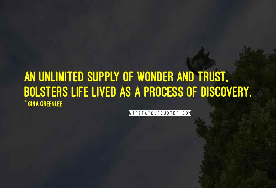 Gina Greenlee Quotes: An unlimited supply of wonder and trust, bolsters life lived as a process of discovery.