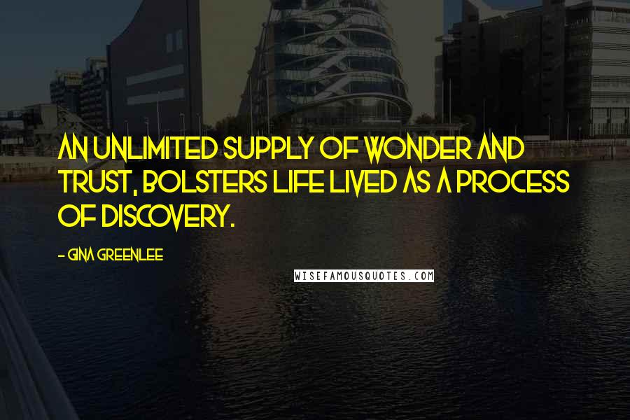 Gina Greenlee Quotes: An unlimited supply of wonder and trust, bolsters life lived as a process of discovery.