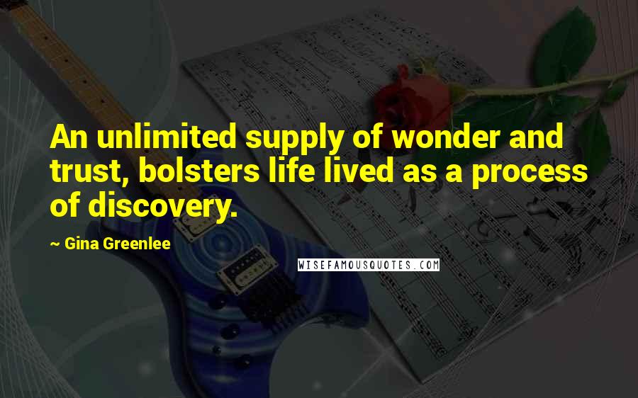 Gina Greenlee Quotes: An unlimited supply of wonder and trust, bolsters life lived as a process of discovery.