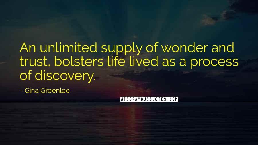 Gina Greenlee Quotes: An unlimited supply of wonder and trust, bolsters life lived as a process of discovery.